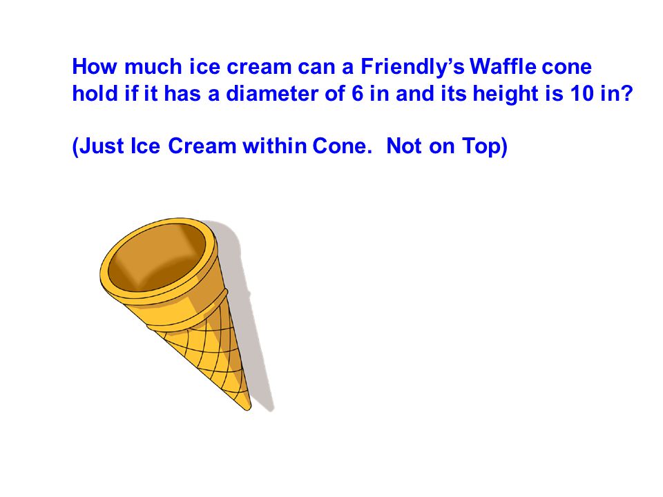 How much ice cream can a Friendly’s Waffle cone hold if it has a diameter of 6 in and its height is 10 in.