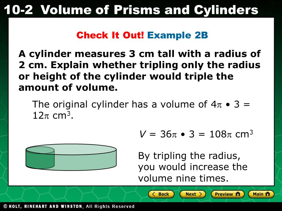 Holt CA Course Volume of Prisms and Cylinders By tripling the radius, you would increase the volume nine times.