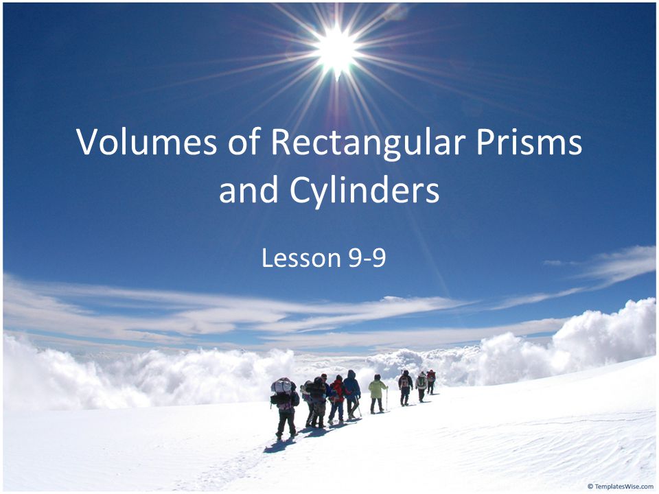 Volumes of Rectangular Prisms and Cylinders Lesson 9-9