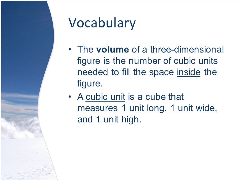 Vocabulary The volume of a three-dimensional figure is the number of cubic units needed to fill the space inside the figure.
