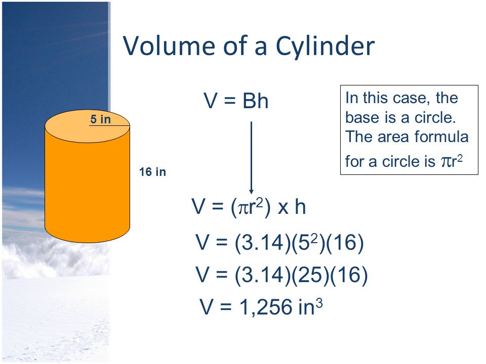 Volume of a Cylinder 5 in 16 in V = Bh In this case, the base is a circle.
