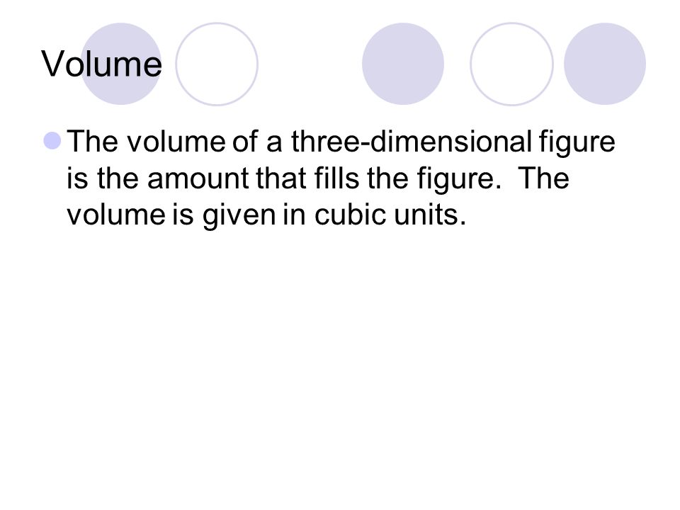 Volume The volume of a three-dimensional figure is the amount that fills the figure.