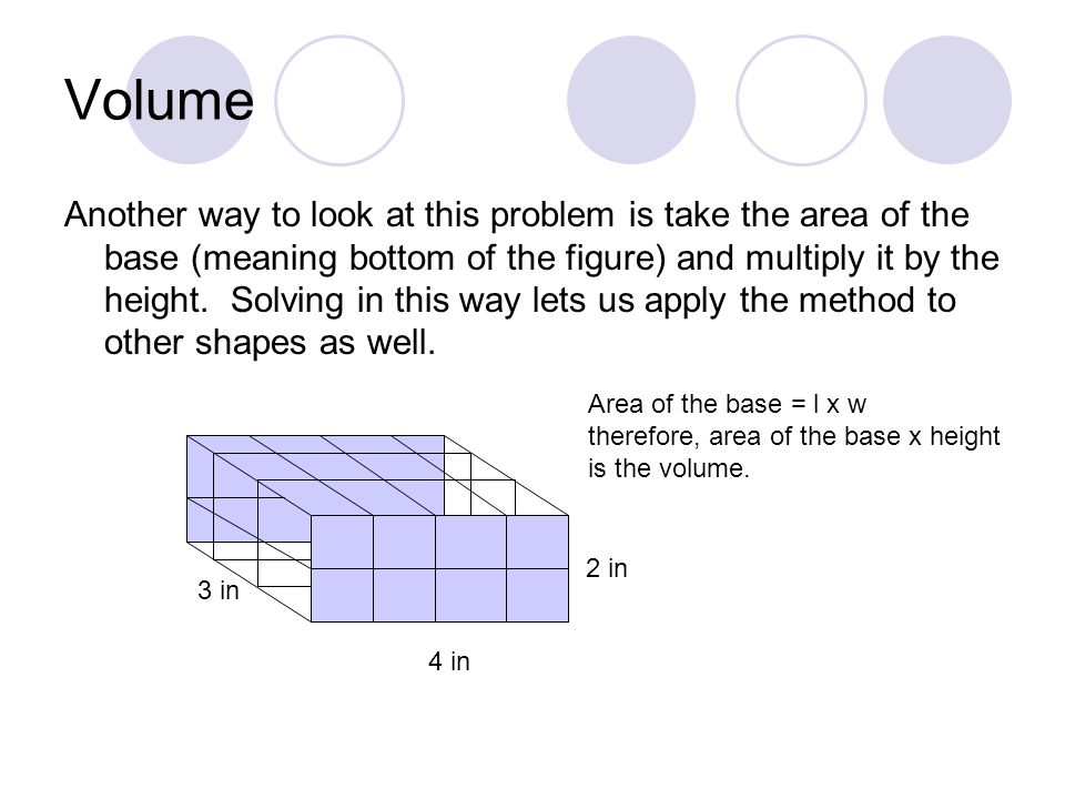 Volume Another way to look at this problem is take the area of the base (meaning bottom of the figure) and multiply it by the height.