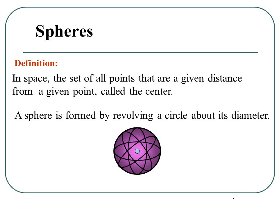 1 Spheres A sphere is formed by revolving a circle about its diameter.
