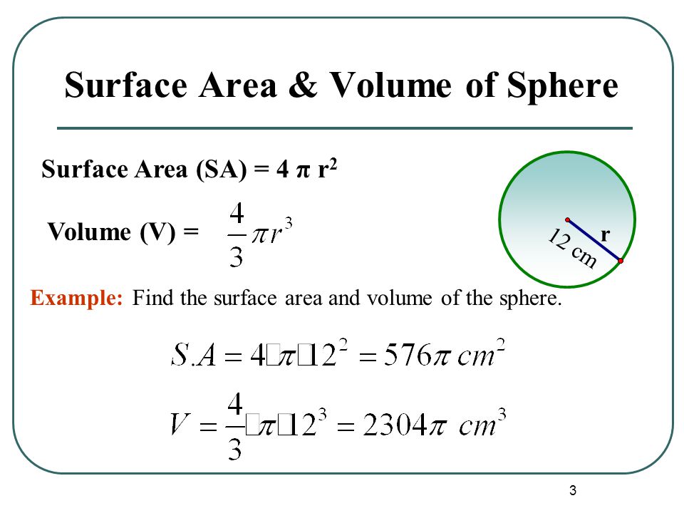3 Surface Area & Volume of Sphere Volume (V) = Surface Area (SA) = 4 π r 2 r Example:Find the surface area and volume of the sphere.