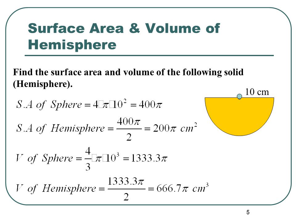 5 Surface Area & Volume of Hemisphere Find the surface area and volume of the following solid (Hemisphere).