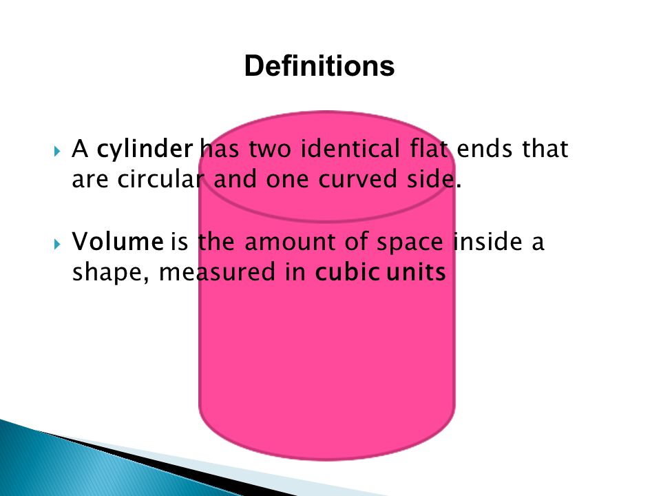  A cylinder has two identical flat ends that are circular and one curved side.