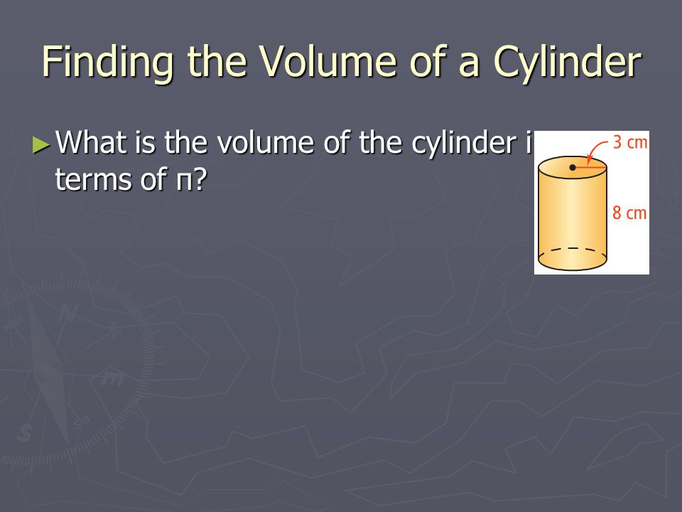 Finding the Volume of a Cylinder ► What is the volume of the cylinder in terms of π