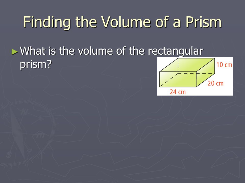 Finding the Volume of a Prism ► What is the volume of the rectangular prism