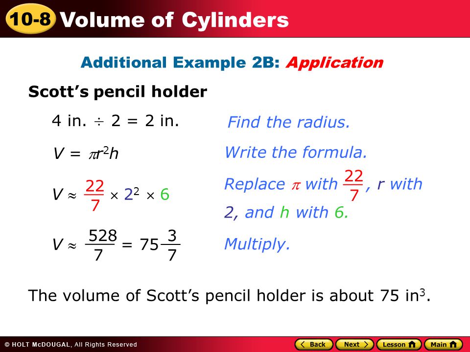 10-8 Volume of Cylinders Additional Example 2B: Application Scott’s pencil holder Write the formula.Multiply.4 in.