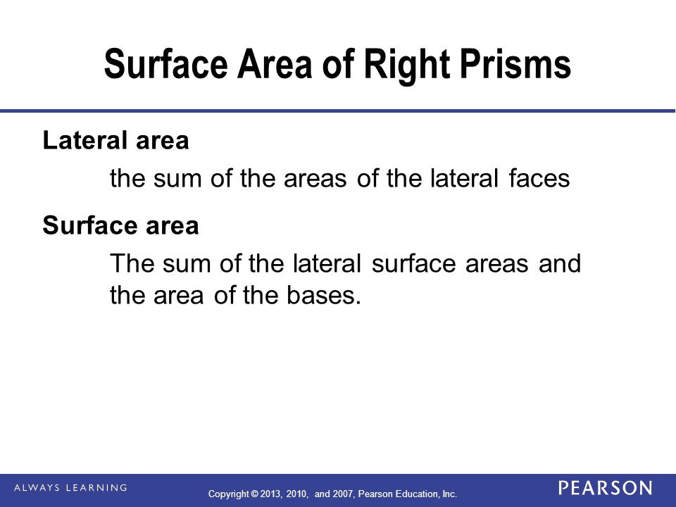 Surface Area of Right Prisms Lateral area the sum of the areas of the lateral faces Surface area The sum of the lateral surface areas and the area of the bases.