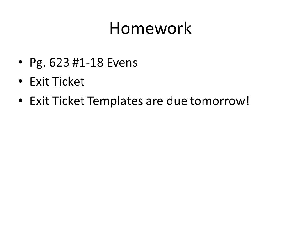 Homework Pg. 623 #1-18 Evens Exit Ticket Exit Ticket Templates are due tomorrow!