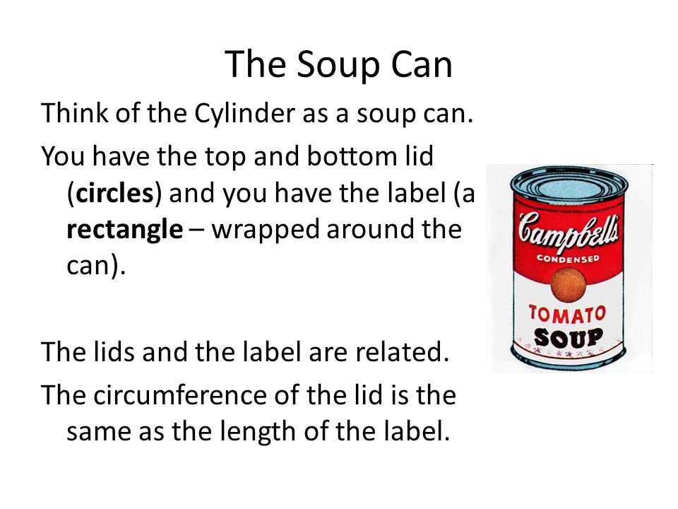 The Soup Can Think of the Cylinder as a soup can.