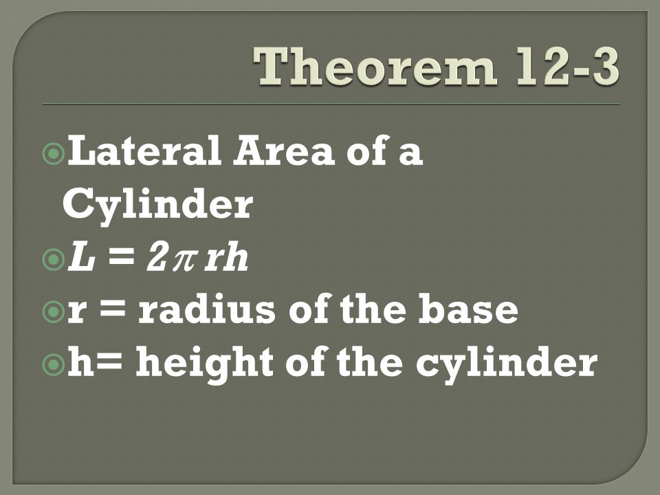  Lateral Area of a Cylinder  L = 2  rh  r = radius of the base  h= height of the cylinder