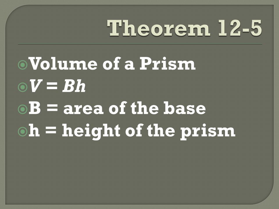  Volume of a Prism  V = Bh  B = area of the base  h = height of the prism