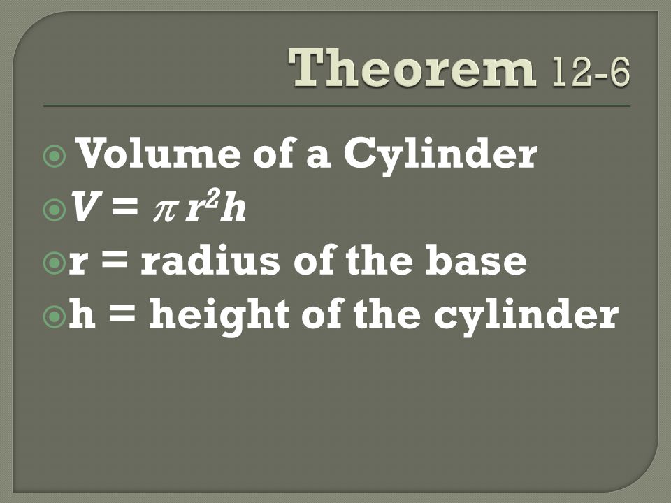  Volume of a Cylinder  V =  r 2 h  r = radius of the base  h = height of the cylinder