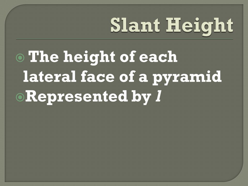  The height of each lateral face of a pyramid  Represented by l