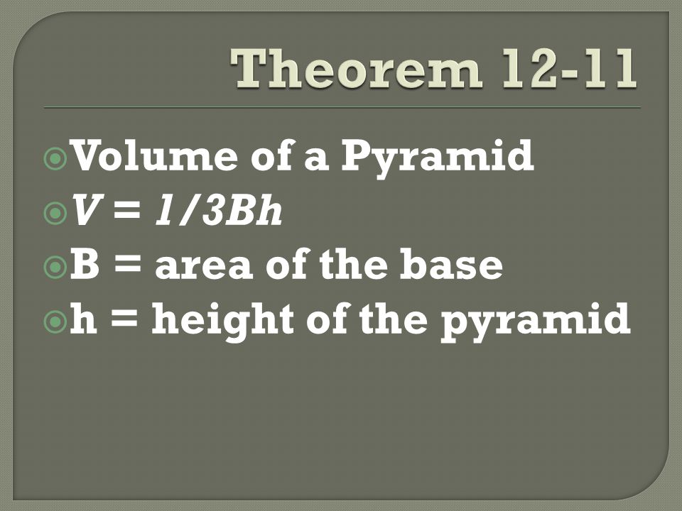  Volume of a Pyramid  V = 1/3Bh  B = area of the base  h = height of the pyramid