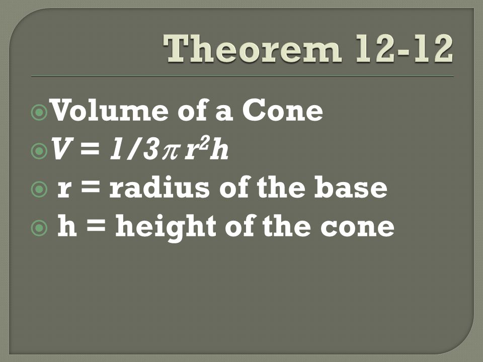  Volume of a Cone  V = 1/3  r 2 h  r = radius of the base  h = height of the cone