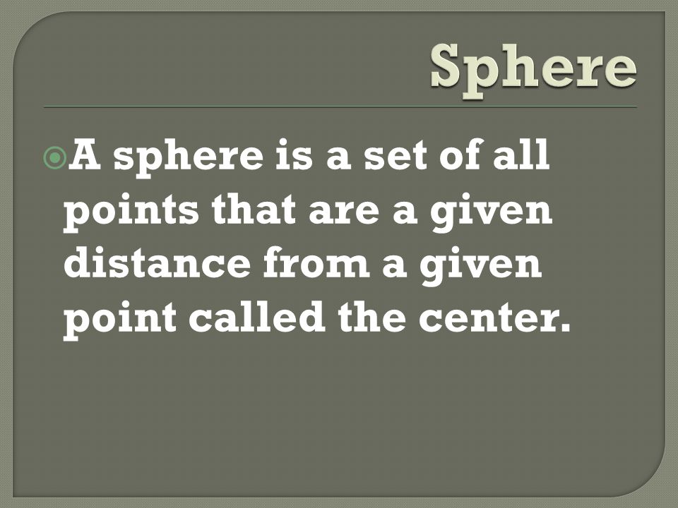  A sphere is a set of all points that are a given distance from a given point called the center.