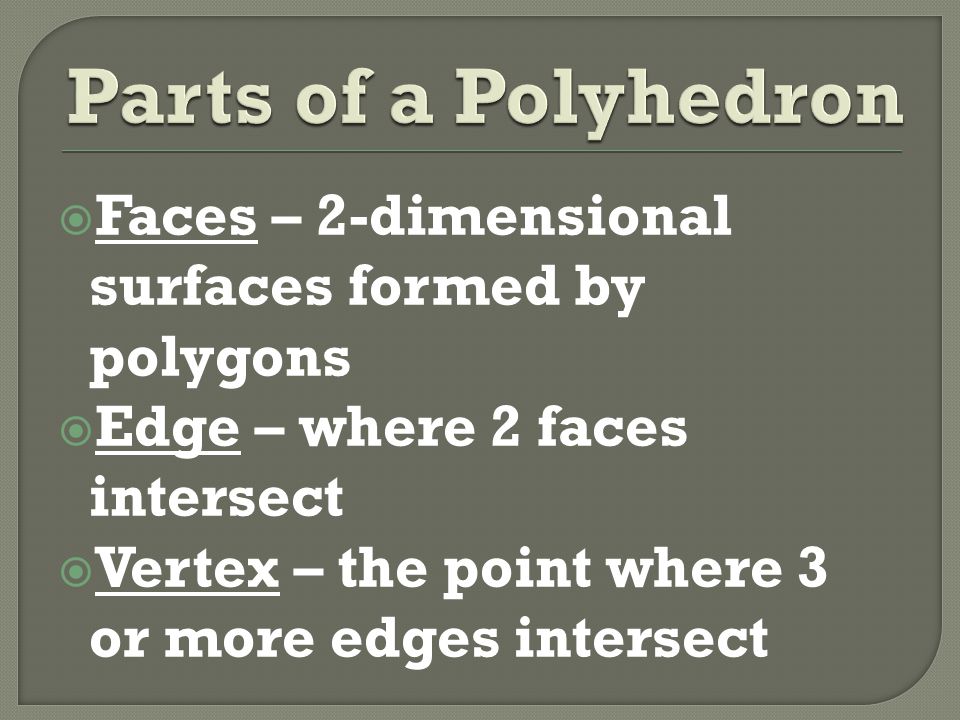  Faces – 2-dimensional surfaces formed by polygons  Edge – where 2 faces intersect  Vertex – the point where 3 or more edges intersect