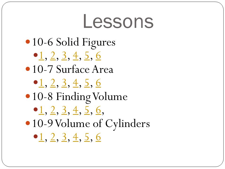 Lessons 10-6 Solid Figures 1, 2, 3, 4, 5, Surface Area 1, 2, 3, 4, 5, Finding Volume 1, 2, 3, 4, 5, 6, Volume of Cylinders 1, 2, 3, 4, 5,