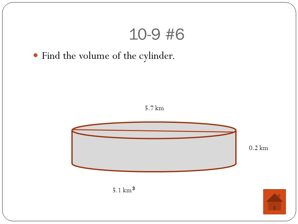 10-9 #6 Find the volume of the cylinder. 0.2 km 5.7 km 5.1 km 