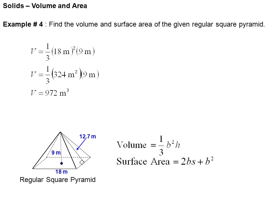 Solids – Volume and Area Regular Square Pyramid 9 m 18 m 12.7 m Example # 4 : Find the volume and surface area of the given regular square pyramid.