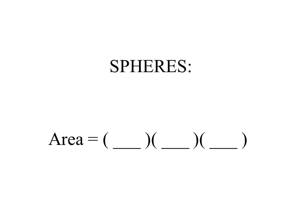 SPHERES: Area = ( ___ )( ___ )( ___ )