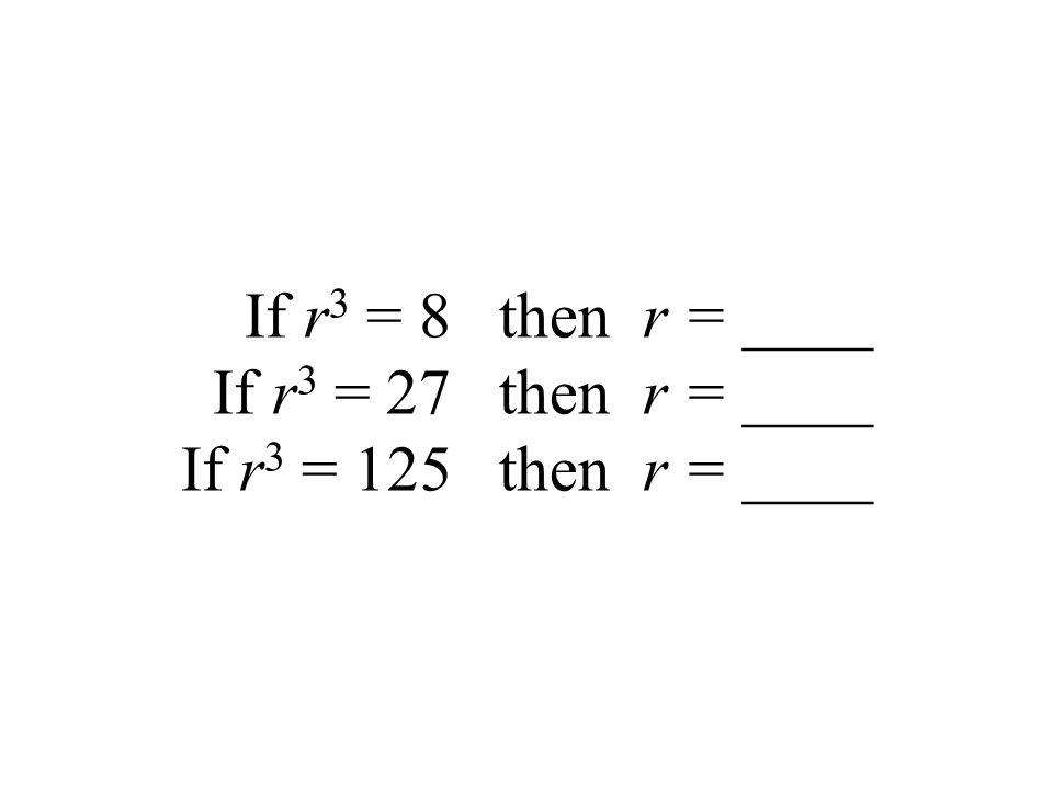 If r 3 = 8 then r = ____ If r 3 = 27 then r = ____ If r 3 = 125 then r = ____