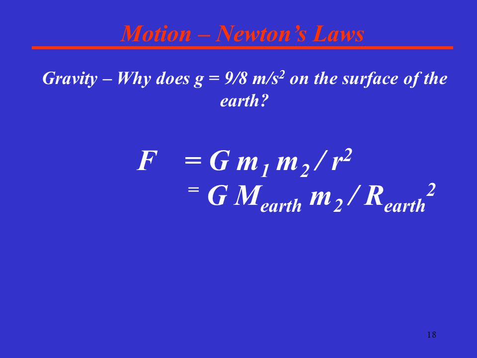 18 Motion – Newton’s Laws Gravity – Why does g = 9/8 m/s 2 on the surface of the earth.