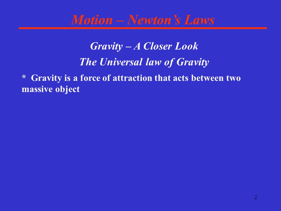 2 Motion – Newton’s Laws Gravity – A Closer Look The Universal law of Gravity * Gravity is a force of attraction that acts between two massive object