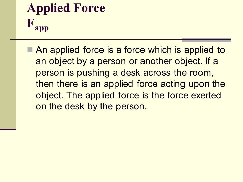 Applied Force F app An applied force is a force which is applied to an object by a person or another object.