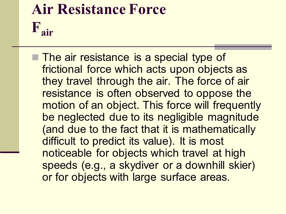 Air Resistance Force F air The air resistance is a special type of frictional force which acts upon objects as they travel through the air.