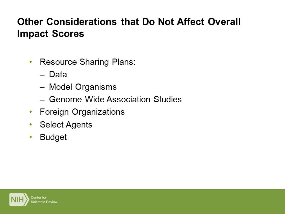 Resource Sharing Plans: –Data –Model Organisms –Genome Wide Association Studies Foreign Organizations Select Agents Budget Other Considerations that Do Not Affect Overall Impact Scores