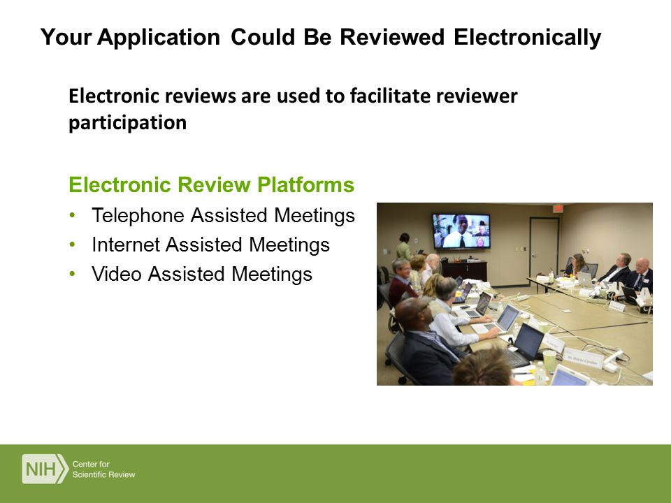 Electronic reviews are used to facilitate reviewer participation Electronic Review Platforms Telephone Assisted Meetings Internet Assisted Meetings Video Assisted Meetings Your Application Could Be Reviewed Electronically