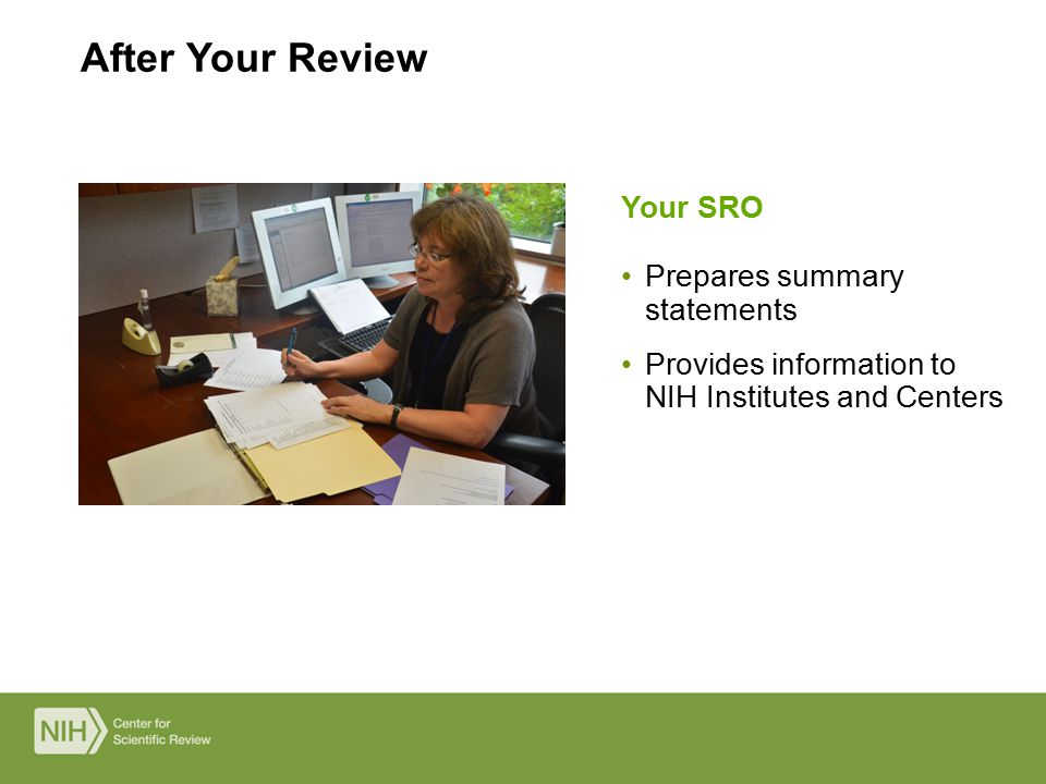 Your SRO Prepares summary statements Provides information to NIH Institutes and Centers After Your Review
