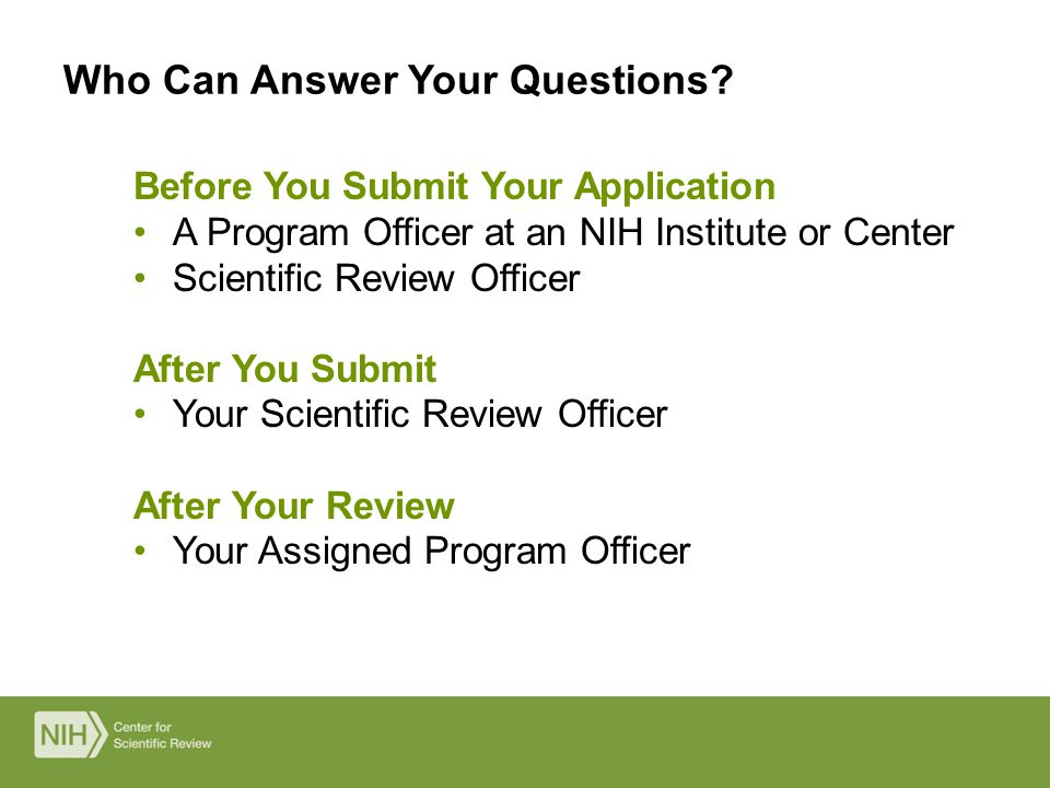 Before You Submit Your Application A Program Officer at an NIH Institute or Center Scientific Review Officer After You Submit Your Scientific Review Officer After Your Review Your Assigned Program Officer Who Can Answer Your Questions