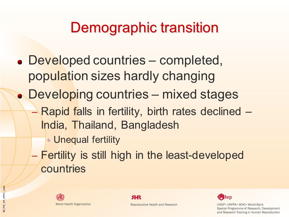 06_PVL_UK_APPG_Jun4 Demographic transition Developed countries – completed, population sizes hardly changing Developing countries – mixed stages – Rapid falls in fertility, birth rates declined – India, Thailand, Bangladesh Unequal fertility – Fertility is still high in the least-developed countries