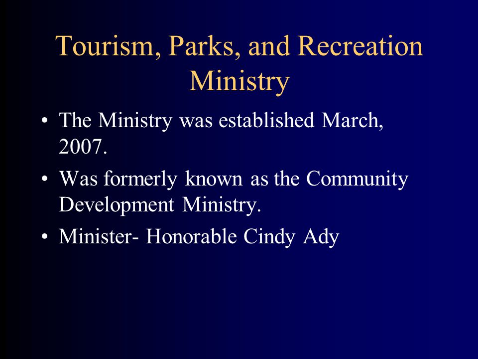 Tourism, Parks, and Recreation Ministry The Ministry was established March, 2007.