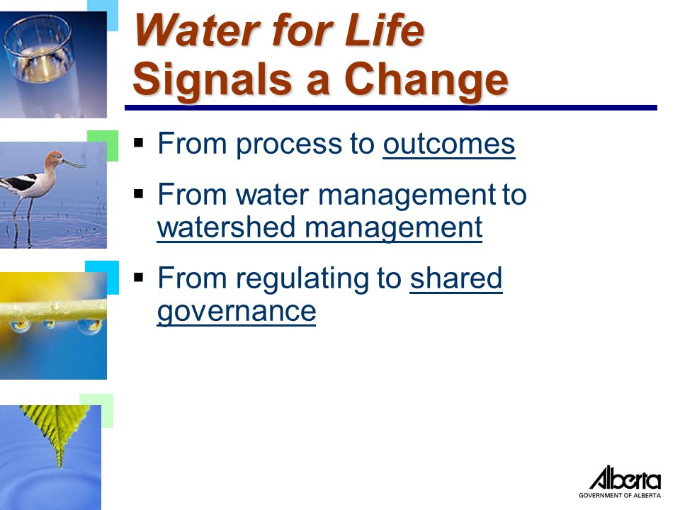 Water for Life Signals a Change  From process to outcomes  From water management to watershed management  From regulating to shared governance