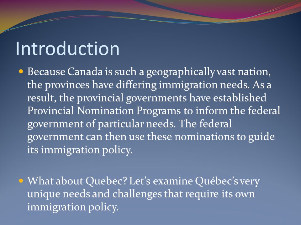 Introduction Because Canada is such a geographically vast nation, the provinces have differing immigration needs.