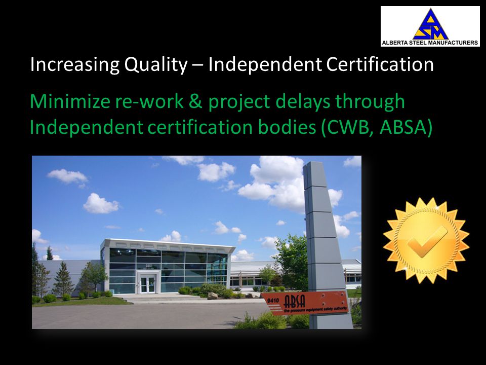 Increasing Quality – Independent Certification Minimize re-work & project delays through Independent certification bodies (CWB, ABSA)