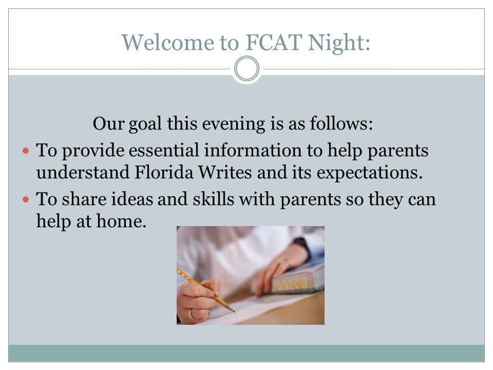 Welcome to FCAT Night: Our goal this evening is as follows: To provide essential information to help parents understand Florida Writes and its expectations.