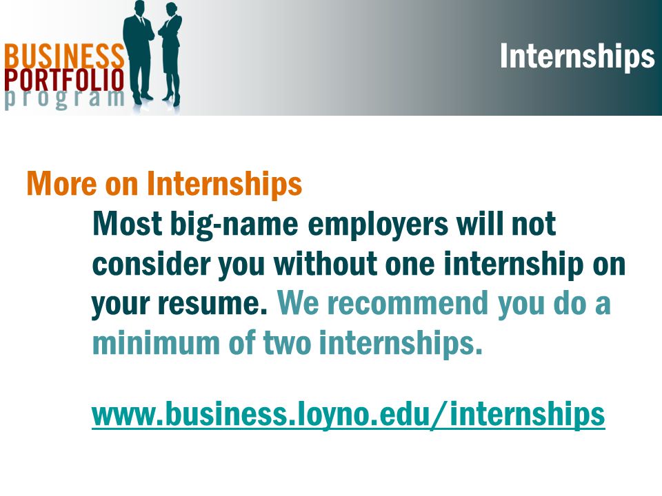 More on Internships Most big-name employers will not consider you without one internship on your resume.