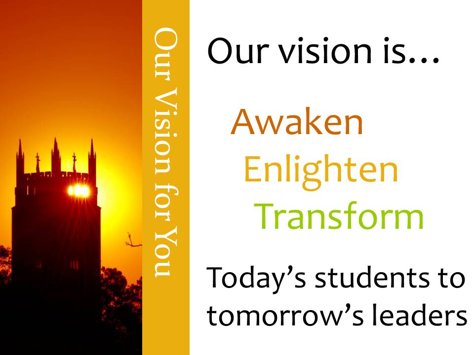 Our vision is… Awaken Enlighten Transform Today’s students to tomorrow’s leaders Our Vision for You