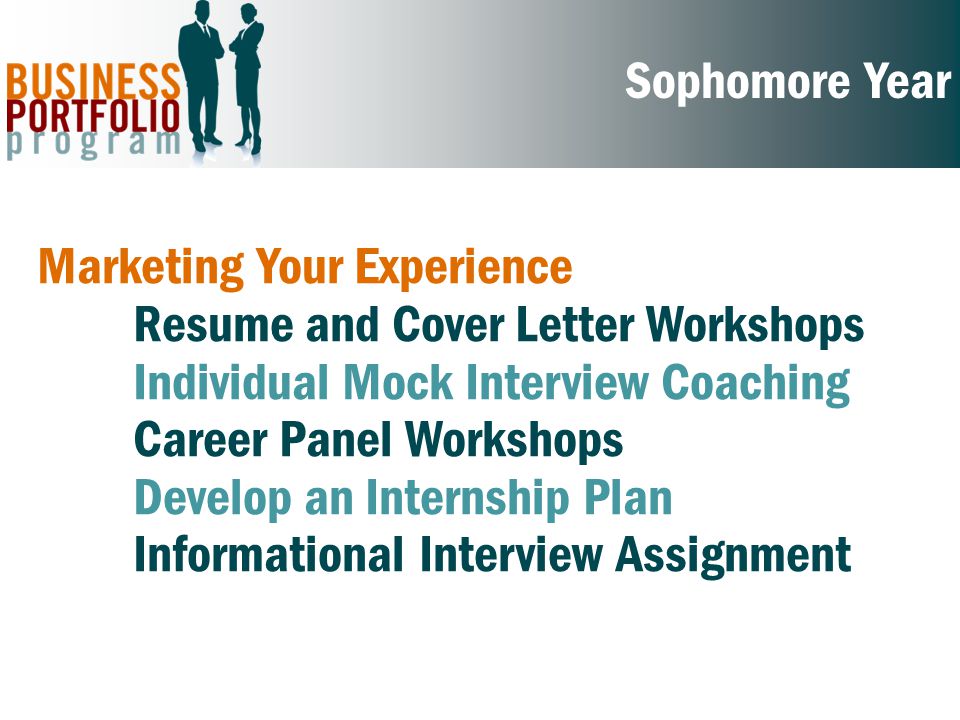 Sophomore Year Marketing Your Experience Resume and Cover Letter Workshops Individual Mock Interview Coaching Career Panel Workshops Develop an Internship Plan Informational Interview Assignment