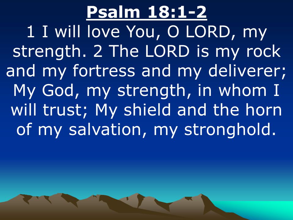 Psalm 18:1-2 1 I will love You, O LORD, my strength.