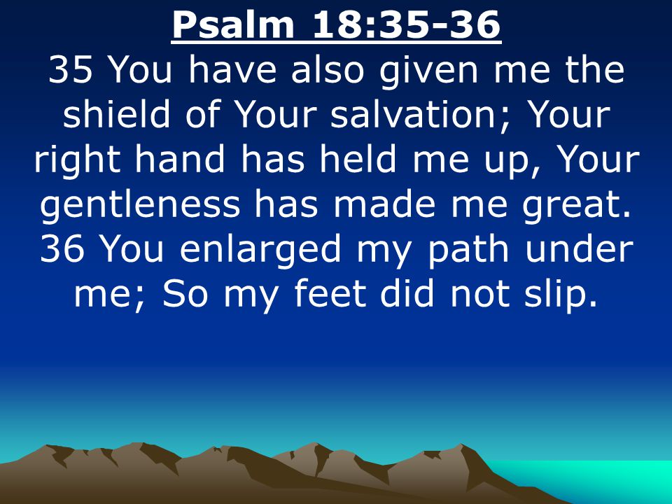 Psalm 18: You have also given me the shield of Your salvation; Your right hand has held me up, Your gentleness has made me great.