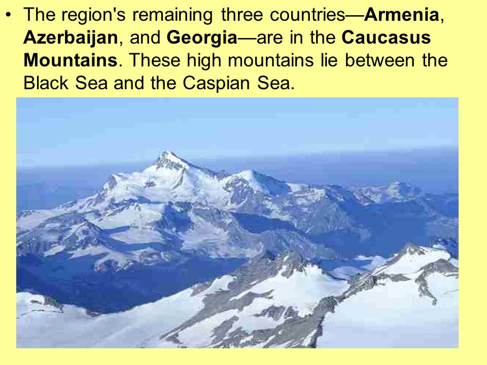 The region s remaining three countries—Armenia, Azerbaijan, and Georgia—are in the Caucasus Mountains.